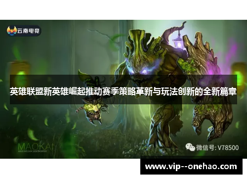 英雄联盟新英雄崛起推动赛季策略革新与玩法创新的全新篇章 英雄联盟新英雄崛起推动赛季策略革新与玩法创新的全新篇章