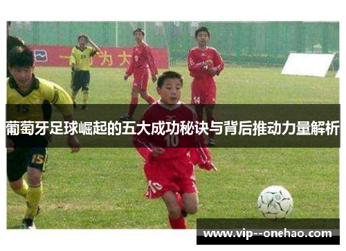 葡萄牙足球崛起的五大成功秘诀与背后推动力量解析