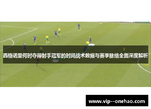 西格诺里何时夺得射手冠军的时间战术数据与赛季脉络全面深度解析 西格诺里何时夺得射手冠军的时间战术数据与赛季脉络全面深度解析