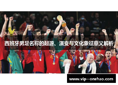 西班牙男足名称的起源、演变与文化象征意义解析
