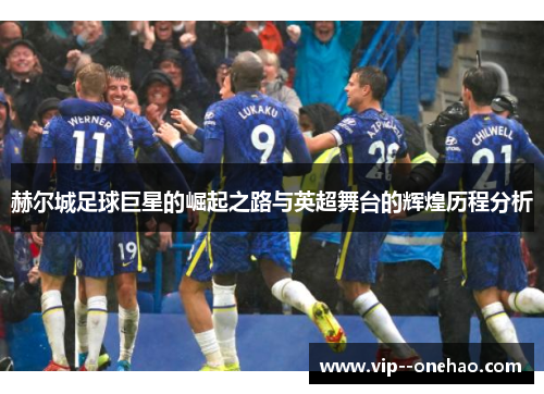赫尔城足球巨星的崛起之路与英超舞台的辉煌历程分析