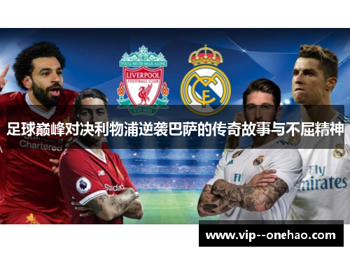 足球巅峰对决利物浦逆袭巴萨的传奇故事与不屈精神 足球巅峰对决利物浦逆袭巴萨的传奇故事与不屈精神