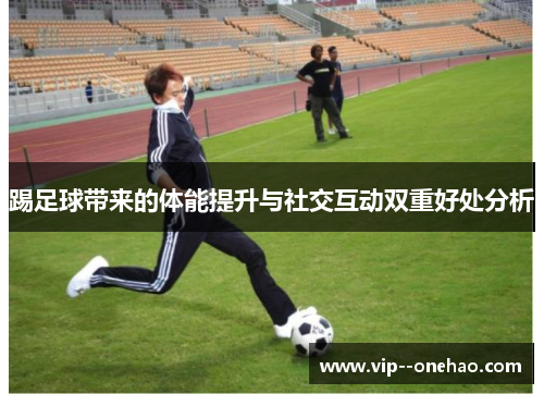 踢足球带来的体能提升与社交互动双重好处分析