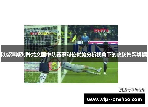 以努涅斯对阵尤文国家队赛事对位优势分析视角下的攻防博弈解读
