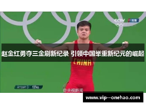 赵金红勇夺三金刷新纪录 引领中国举重新纪元的崛起