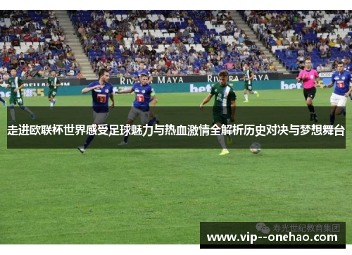 走进欧联杯世界感受足球魅力与热血激情全解析历史对决与梦想舞台