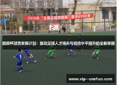 超级杯球员发展计划：推动足球人才培养与竞技水平提升的全新举措