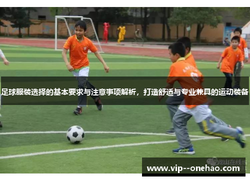 足球服装选择的基本要求与注意事项解析，打造舒适与专业兼具的运动装备