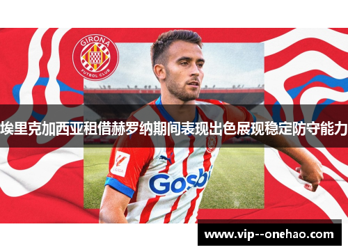 埃里克加西亚租借赫罗纳期间表现出色展现稳定防守能力 埃里克加西亚租借赫罗纳期间表现出色展现稳定防守能力