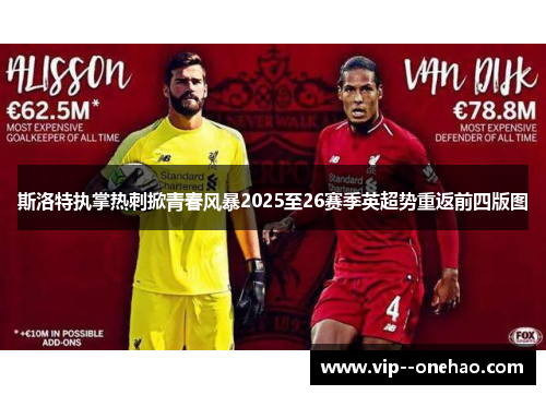 斯洛特执掌热刺掀青春风暴2025至26赛季英超势重返前四版图