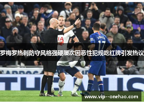 罗梅罗热刺防守风格强硬屡次因恶性犯规吃红牌引发热议