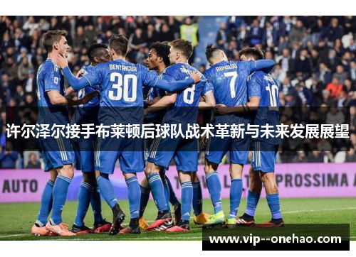 许尔泽尔接手布莱顿后球队战术革新与未来发展展望