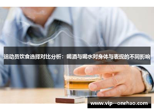 运动员饮食选择对比分析：喝酒与喝水对身体与表现的不同影响