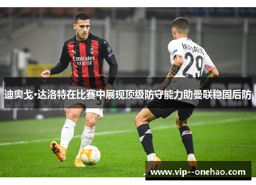 迪奥戈·达洛特在比赛中展现顶级防守能力助曼联稳固后防
