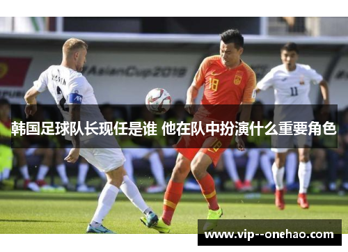 韩国足球队长现任是谁 他在队中扮演什么重要角色