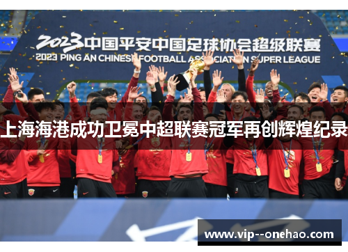 上海海港成功卫冕中超联赛冠军再创辉煌纪录