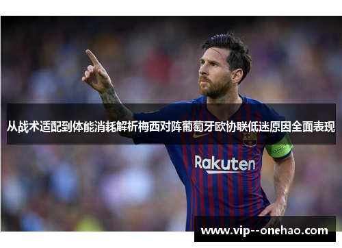 从战术适配到体能消耗解析梅西对阵葡萄牙欧协联低迷原因全面表现