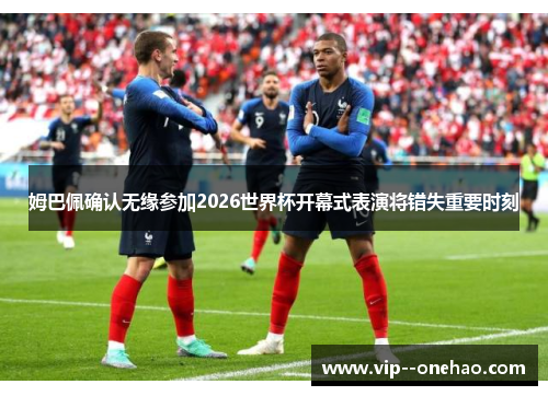 姆巴佩确认无缘参加2026世界杯开幕式表演将错失重要时刻 姆巴佩确认无缘参加2026世界杯开幕式表演将错失重要时刻