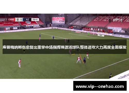 库普梅纳斯伤愈复出重掌中场指挥棒激活球队整体进攻火力再度全面爆发