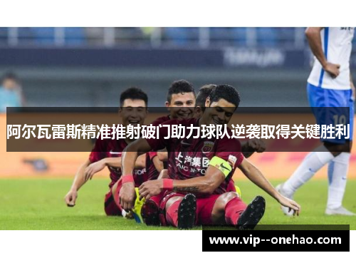 阿尔瓦雷斯精准推射破门助力球队逆袭取得关键胜利