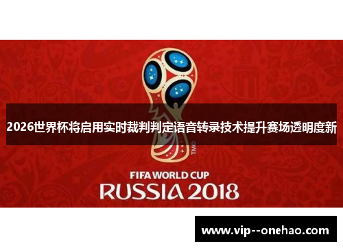 2026世界杯将启用实时裁判判定语音转录技术提升赛场透明度新 2026世界杯将启用实时裁判判定语音转录技术提升赛场透明度新
