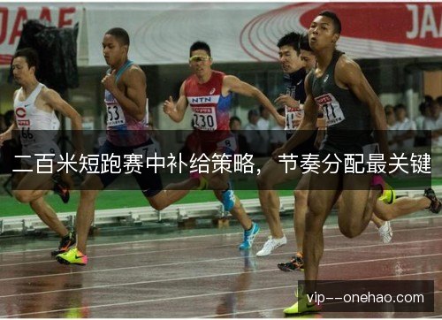 二百米短跑赛中补给策略，节奏分配最关键