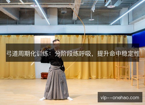 弓道周期化训练：分阶段练呼吸，提升命中稳定性